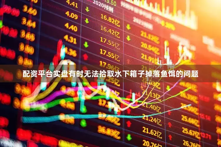 配资平台实盘有时无法拾取水下箱子掉落鱼饵的问题