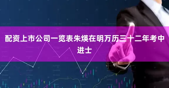配资上市公司一览表朱煐在明万历三十二年考中进士
