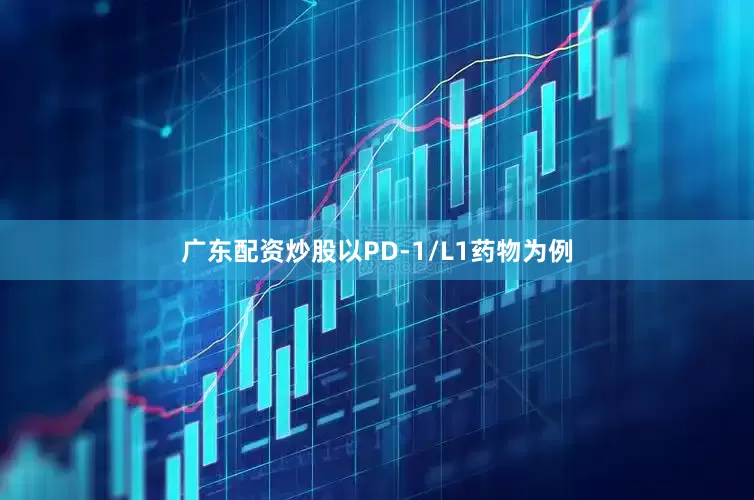 广东配资炒股以PD-1/L1药物为例