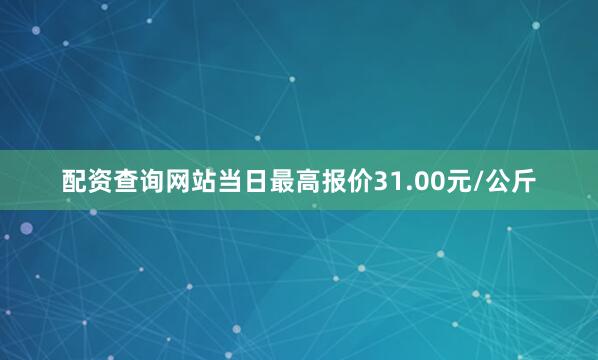 配资查询网站当日最高报价31.00元/公斤