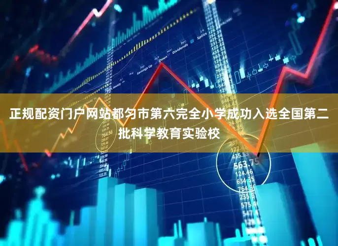 正规配资门户网站都匀市第六完全小学成功入选全国第二批科学教育实验校