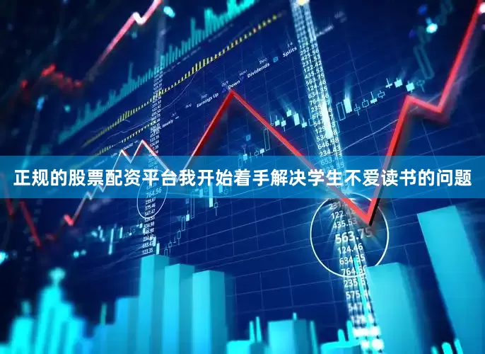 正规的股票配资平台我开始着手解决学生不爱读书的问题
