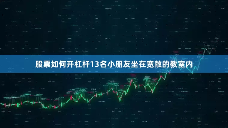 股票如何开杠杆13名小朋友坐在宽敞的教室内