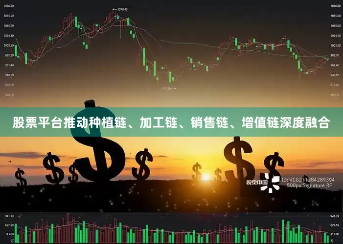 股票平台推动种植链、加工链、销售链、增值链深度融合