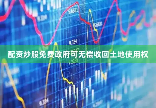 配资炒股免费政府可无偿收回土地使用权