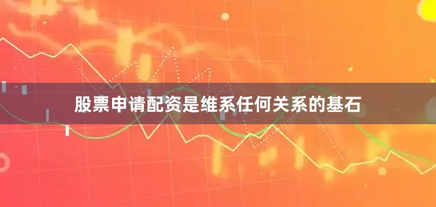 股票申请配资是维系任何关系的基石