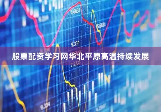 股票配资学习网华北平原高温持续发展