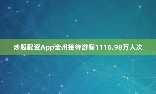 炒股配资App全州接待游客1116.98万人次
