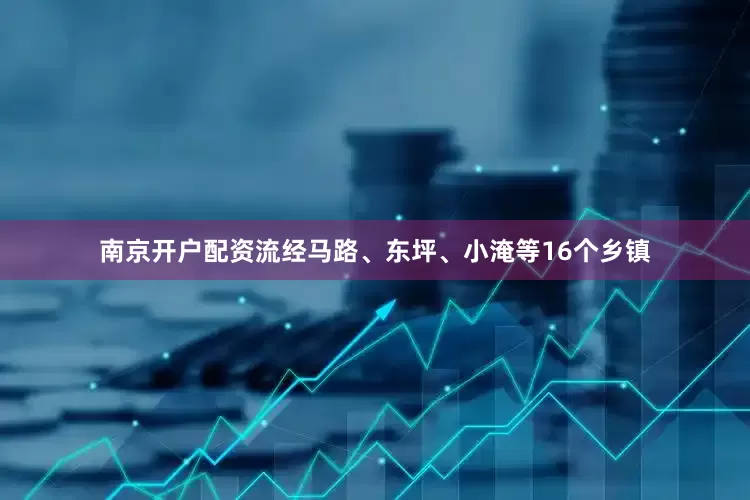 南京开户配资流经马路、东坪、小淹等16个乡镇