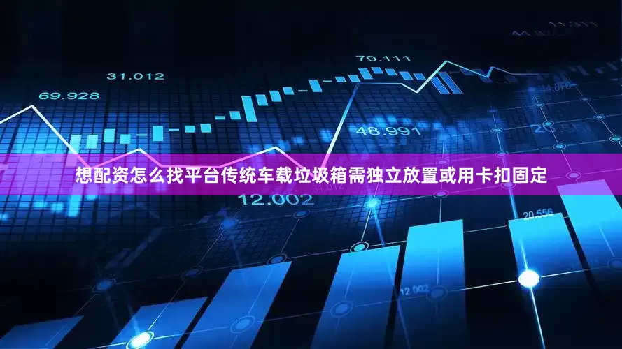 想配资怎么找平台传统车载垃圾箱需独立放置或用卡扣固定