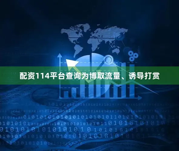 配资114平台查询为博取流量、诱导打赏