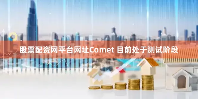 股票配资网平台网址Comet 目前处于测试阶段