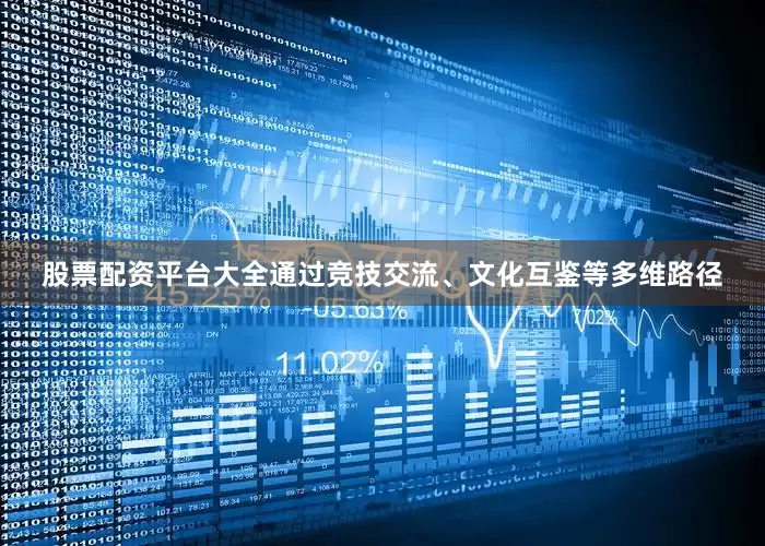股票配资平台大全通过竞技交流、文化互鉴等多维路径