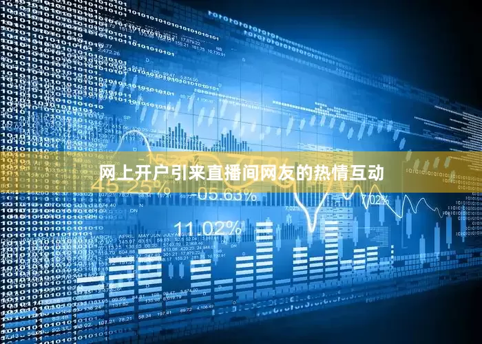 网上开户引来直播间网友的热情互动