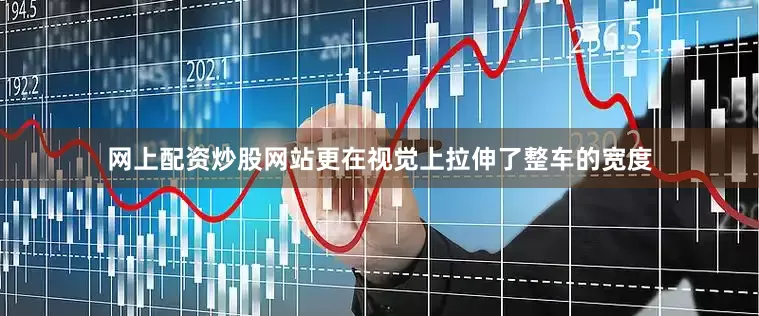 网上配资炒股网站更在视觉上拉伸了整车的宽度
