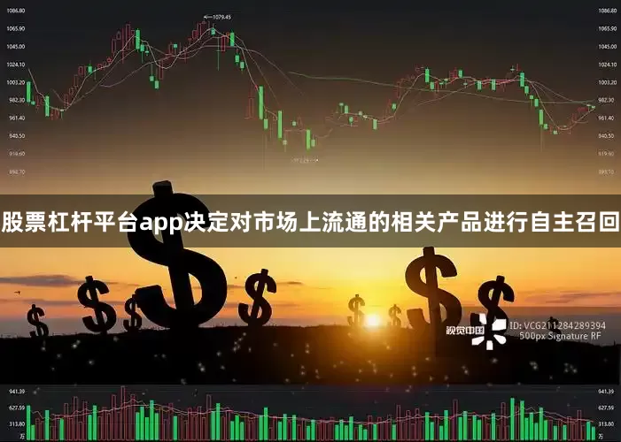 股票杠杆平台app决定对市场上流通的相关产品进行自主召回