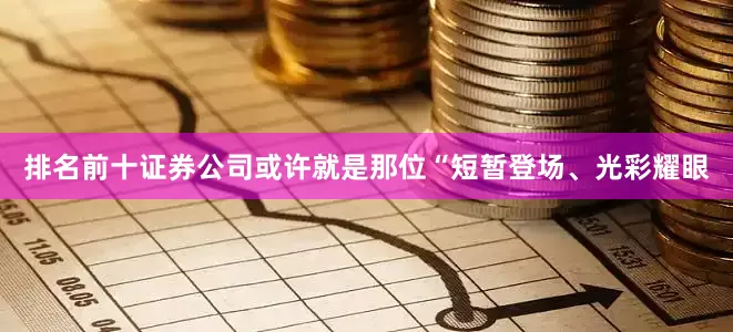 排名前十证券公司或许就是那位“短暂登场、光彩耀眼