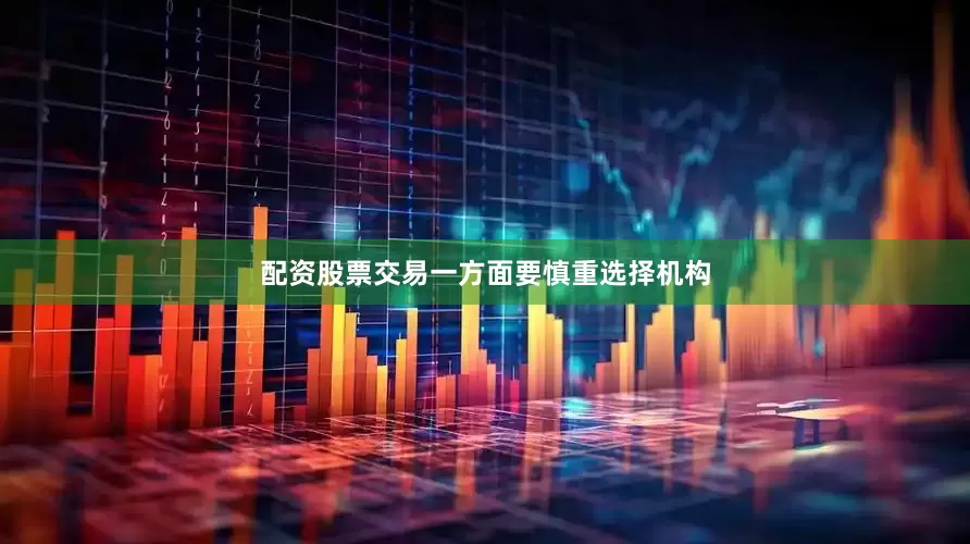 配资股票交易一方面要慎重选择机构