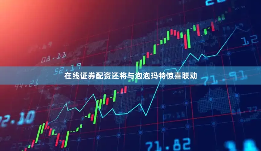 在线证券配资还将与泡泡玛特惊喜联动