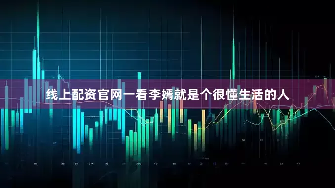 线上配资官网一看李嫣就是个很懂生活的人