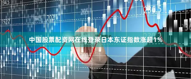 中国股票配资网在线登录日本东证指数涨超1%