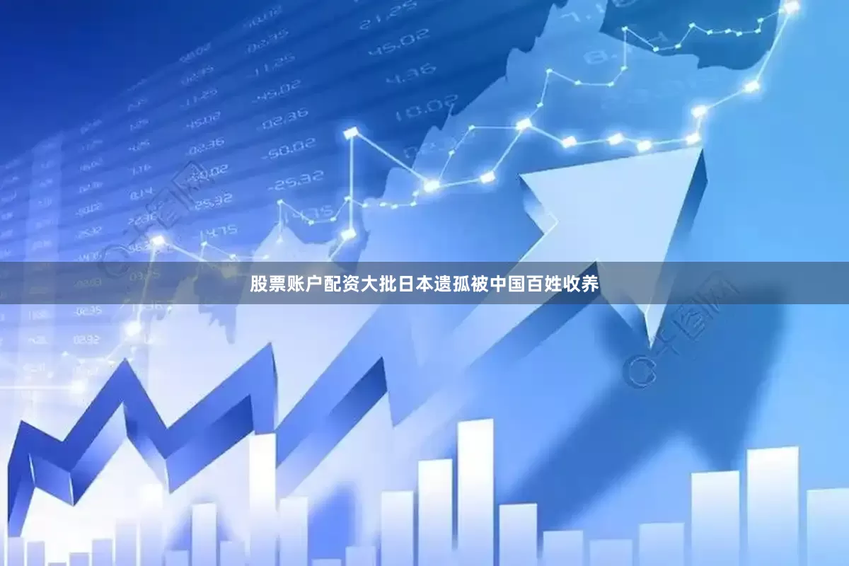 股票账户配资大批日本遗孤被中国百姓收养