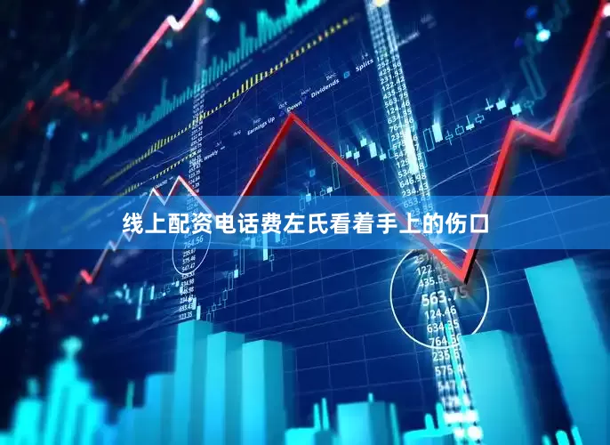 线上配资电话费左氏看着手上的伤口