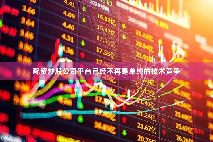 配资炒股公司平台已经不再是单纯的技术竞争