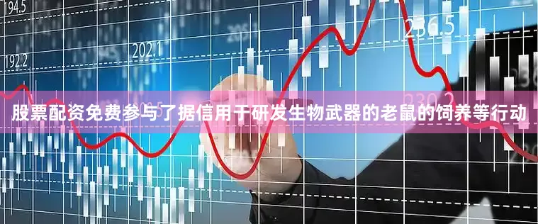 股票配资免费参与了据信用于研发生物武器的老鼠的饲养等行动