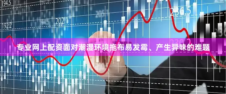 专业网上配资面对潮湿环境拖布易发霉、产生异味的难题