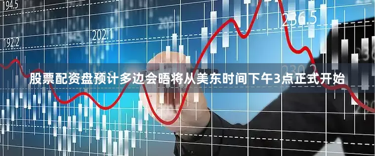 股票配资盘预计多边会晤将从美东时间下午3点正式开始
